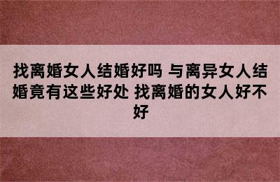 找离婚女人结婚好吗 与离异女人结婚竟有这些好处 找离婚的女人好不好